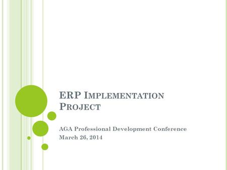 ERP I MPLEMENTATION P ROJECT AGA Professional Development Conference March 26, 2014.