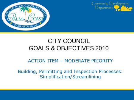 Community Development Department ACTION ITEM – MODERATE PRIORITY Building, Permitting and Inspection Processes: Simplification/Streamlining CITY COUNCIL.