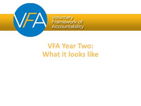 VFA Year Two: What it looks like. FOR community colleges VFA Overview BY community colleges The Voluntary Framework of Accountability is the first national.