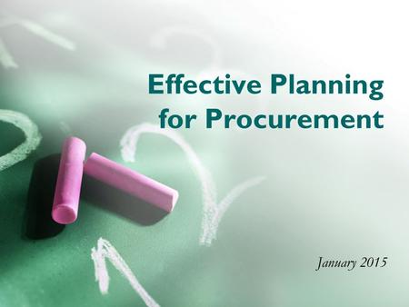 Effective Planning for Procurement January 2015. Training Goal To review challenges that delay procurement and to provide guidance to facilitate processing.