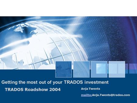 TRADOS Roadshow 2004 Getting the most out of your TRADOS investment Anja Twents mailto:
