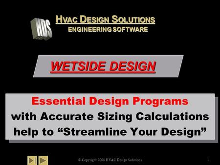 WETSIDE DESIGN © Copyright 2008 HVAC Design Solutions1 Essential Design Programs with Accurate Sizing Calculations help to “Streamline Your Design” Essential.