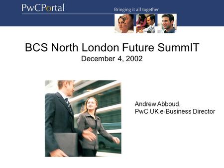 BCS North London Future SummIT December 4, 2002 Andrew Abboud, PwC UK e-Business Director.