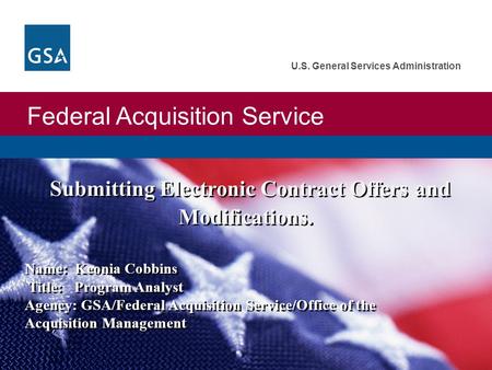Federal Acquisition Service U.S. General Services Administration Submitting Electronic Contract Offers and Modifications. Name: Keonia Cobbins Title: Program.