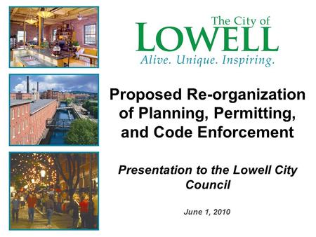 Proposed Re-organization of Planning, Permitting, and Code Enforcement Presentation to the Lowell City Council June 1, 2010.