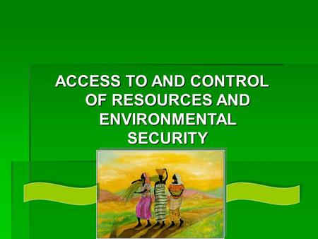 ACCESS TO AND CONTROL OF RESOURCES AND ENVIRONMENTAL SECURITY.
