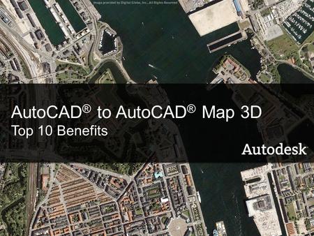 AutoCAD ® to AutoCAD ® Map 3D Top 10 Benefits. Contents Introducing AutoCAD Map 3D Top 10 benefits What’s new in AutoCAD 2008? Learning resources Questions.