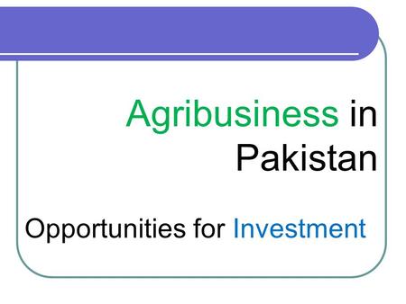 Agribusiness in Pakistan Opportunities for Investment.