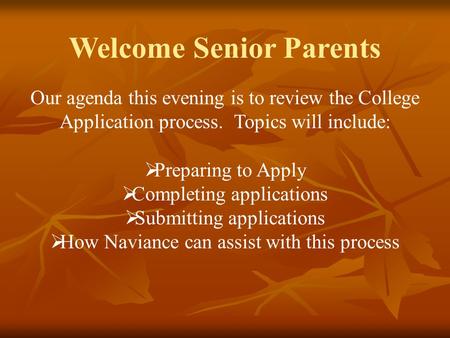 Welcome Senior Parents Our agenda this evening is to review the College Application process. Topics will include:  Preparing to Apply  Completing applications.
