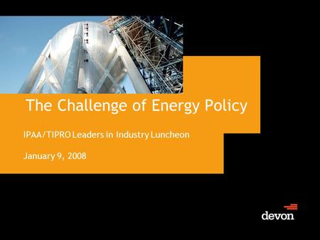The Challenge of Energy Policy IPAA/TIPRO Leaders in Industry Luncheon January 9, 2008.