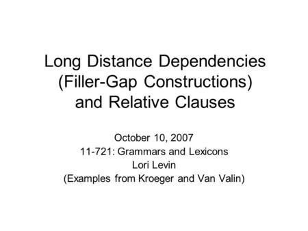 Long Distance Dependencies (Filler-Gap Constructions) and Relative Clauses October 10, 2007 11-721: Grammars and Lexicons Lori Levin (Examples from Kroeger.