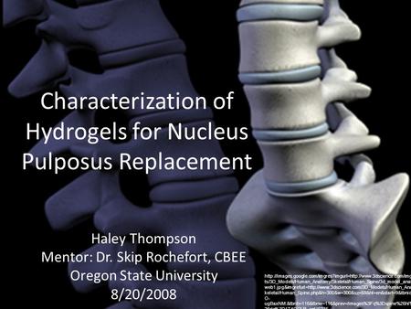 Characterization of Hydrogels for Nucleus Pulposus Replacement Haley Thompson Mentor: Dr. Skip Rochefort, CBEE Oregon State University 8/20/2008