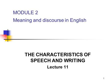 1 MODULE 2 Meaning and discourse in English THE CHARACTERISTICS OF SPEECH AND WRITING Lecture 11.