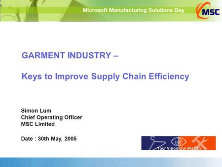 GARMENT INDUSTRY – Keys to Improve Supply Chain Efficiency Simon Lum Chief Operating Officer MSC Limited Date : 30th May, 2005.