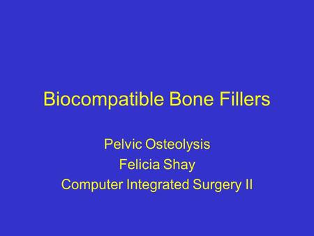 Biocompatible Bone Fillers Pelvic Osteolysis Felicia Shay Computer Integrated Surgery II.