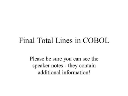 Final Total Lines in COBOL Please be sure you can see the speaker notes - they contain additional information!