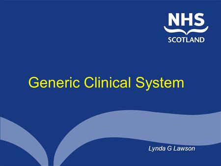 Generic Clinical System Lynda G Lawson. Overview GCS in context So what is GCS? What’s happened and what’s next Some of the challenges.