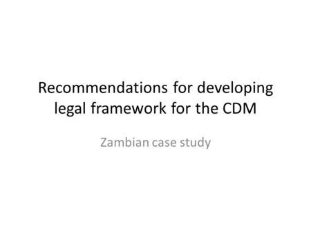 Recommendations for developing legal framework for the CDM Zambian case study.