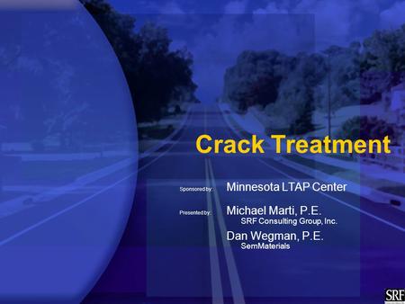 Crack Treatment Sponsored by: Minnesota LTAP Center Presented by: Michael Marti, P.E. SRF Consulting Group, Inc. Dan Wegman, P.E. SemMaterials.
