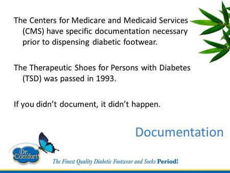 Documentation The Centers for Medicare and Medicaid Services (CMS) have specific documentation necessary prior to dispensing diabetic footwear. The Therapeutic.