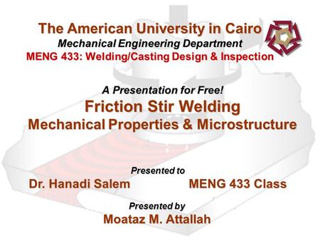 The American University in Cairo Mechanical Engineering Department MENG 433: Welding/Casting Design & Inspection A Presentation for Free! Friction Stir.