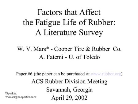 Factors that Affect the Fatigue Life of Rubber: A Literature Survey W. V. Mars* - Cooper Tire & Rubber Co. A. Fatemi - U. of Toledo Paper #6 (the paper.