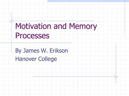 Motivation and Memory Processes By James W. Erikson Hanover College.