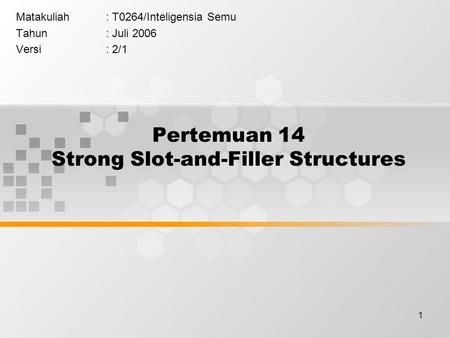 1 Pertemuan 14 Strong Slot-and-Filler Structures Matakuliah: T0264/Inteligensia Semu Tahun: Juli 2006 Versi: 2/1.