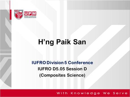 IUFRO Division 5 Conference IUFRO D5.05 Session D (Composites Science) H’ng Paik San.