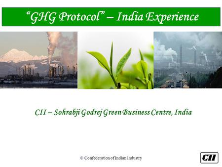 © Confederation of Indian Industry CII – Sohrabji Godrej Green Business Centre, India “GHG Protocol” – India Experience.