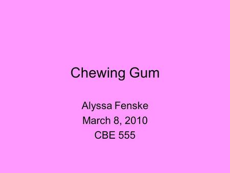 Chewing Gum Alyssa Fenske March 8, 2010 CBE 555. Outline 1.Why talk about Chewing Gum? 2.History of Chewing Gum 3.Manufacture & Structure of Gum 4.Sugar-free.