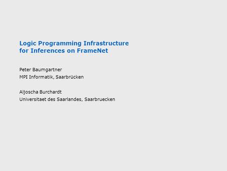 Logic Programming Infrastructure for Inferences on FrameNet Peter Baumgartner MPI Informatik, Saarbrücken Aljoscha Burchardt Universitaet des Saarlandes,