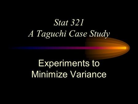 Stat 321 A Taguchi Case Study Experiments to Minimize Variance.