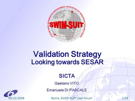 09/12/20091/25 Rome, SWIM-SUIT User Forum Validation Strategy Looking towards SESAR SICTA Gaetano VITO Emanuele DI PASCALE.