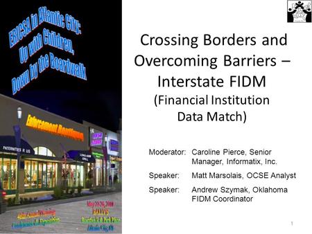 Crossing Borders and Overcoming Barriers – Interstate FIDM (Financial Institution Data Match) 1 Moderator:Caroline Pierce, Senior Manager, Informatix,