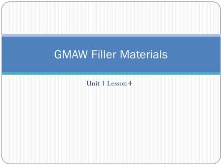 Unit 1 Lesson 4 GMAW Filler Materials. GMAW filler material Selection of the material that is to be manufactured into filler wire for GMAW is based on.