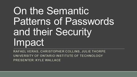 On the Semantic Patterns of Passwords and their Security Impact RAFAEL VERAS, CHRISTOPHER COLLINS, JULIE THORPE UNIVERSITY OF ONTARIO INSTITUTE OF TECHNOLOGY.