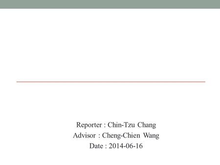 Reporter : Chin-Tzu Chang Advisor : Cheng-Chien Wang Date : 2014-06-16.