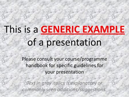 This is a GENERIC EXAMPLE of a presentation Please consult your course/programme handbook for specific guidelines for your presentation Text in grey italics.