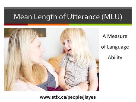 Mean Length of Utterance (MLU)  A measure of language ability A Measure of Language Ability www.stfx.ca/people/jlayes.