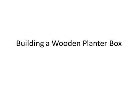 Building a Wooden Planter Box. The Most Important Part of any Project is the Planning Determine what type of wood to use for the box (pine, cedar, cypress,