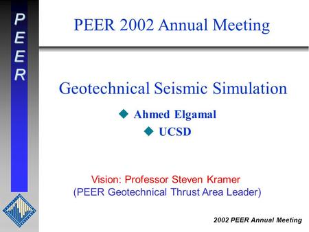 PEER 2002 PEER Annual Meeting Geotechnical Seismic Simulation uAhmed Elgamal uUCSD PEER 2002 Annual Meeting Vision: Professor Steven Kramer (PEER Geotechnical.