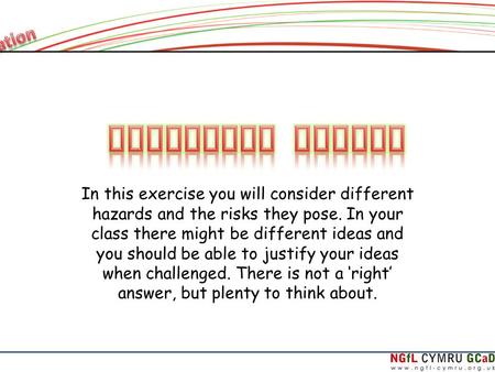 In this exercise you will consider different hazards and the risks they pose. In your class there might be different ideas and you should be able to justify.