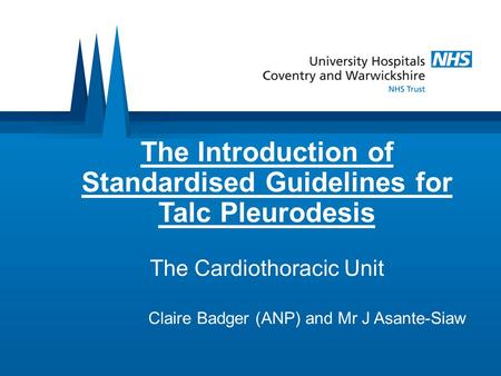 The Introduction of Standardised Guidelines for Talc Pleurodesis The Cardiothoracic Unit Claire Badger (ANP) and Mr J Asante-Siaw.