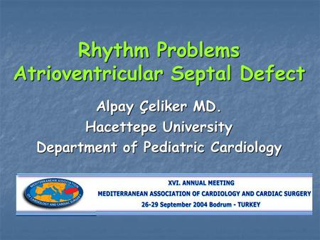 Rhythm Problems Atrioventricular Septal Defect Alpay Çeliker MD. Hacettepe University Department of Pediatric Cardiology.
