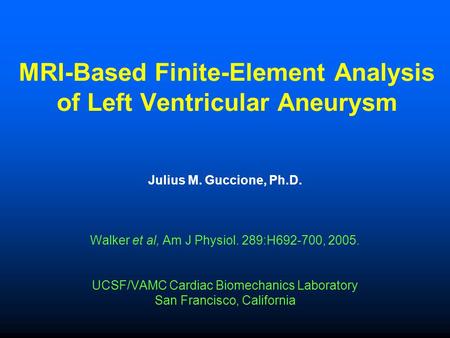 MRI-Based Finite-Element Analysis of Left Ventricular Aneurysm Julius M. Guccione, Ph.D. Walker et al, Am J Physiol. 289:H692-700, 2005. UCSF/VAMC Cardiac.