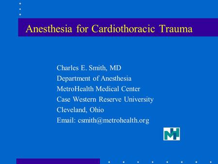 Anesthesia for Cardiothoracic Trauma Charles E. Smith, MD Department of Anesthesia MetroHealth Medical Center Case Western Reserve University Cleveland,