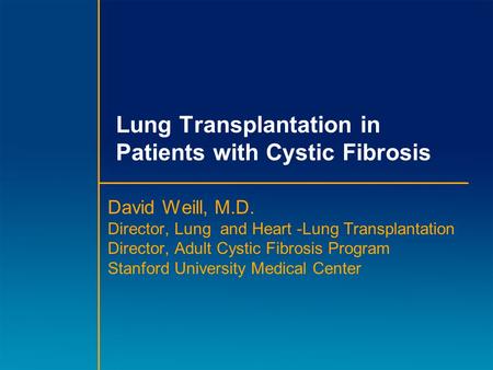 Lung Transplantation in Patients with Cystic Fibrosis David Weill, M.D. Director, Lung and Heart -Lung Transplantation Director, Adult Cystic Fibrosis.