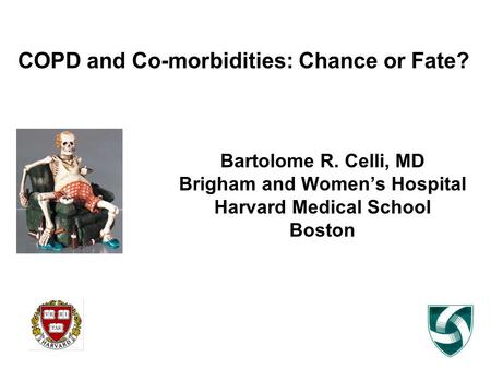 COPD and Co-morbidities: Chance or Fate? Bartolome R. Celli, MD Brigham and Women’s Hospital Harvard Medical School Boston.