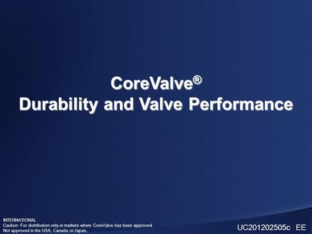 INTERNATIONAL Caution: For distribution only in markets where CoreValve has been approved. Not approved in the USA, Canada or Japan. CoreValve ® Durability.